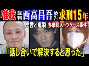 【唯我】裁判【西高昌吾】被告に求刑15年「話し合いで解決すると思った」一部争う、虚言と亀裂【多摩川スーツケース事件】